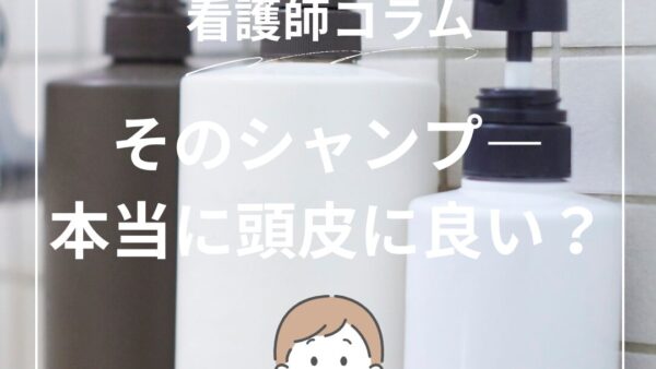 ナースコラム🏥　そのシャンプー本当に頭皮に良いですか？